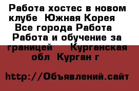 Работа хостес в новом клубе, Южная Корея  - Все города Работа » Работа и обучение за границей   . Курганская обл.,Курган г.